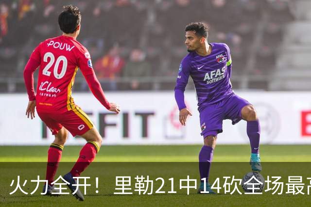火力全开！里勒21中14砍全场最高30分外加5板5助 正负值+30